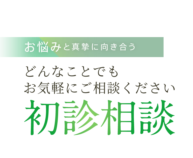 お悩みと真摯に向き合う 初診相談